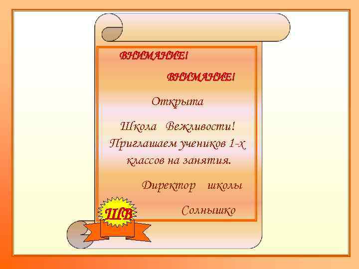 ВНИМАНИЕ! Открыта Школа Вежливости! Приглашаем учеников 1 -х классов на занятия. Директор школы ШВ