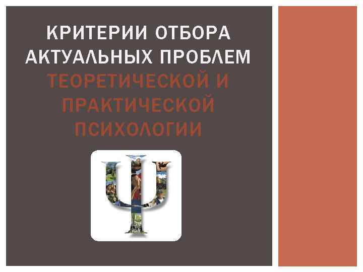 КРИТЕРИИ ОТБОРА АКТУАЛЬНЫХ ПРОБЛЕМ ТЕОРЕТИЧЕСКОЙ И ПРАКТИЧЕСКОЙ ПСИХОЛОГИИ 