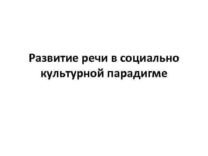 Развитие речи в социально культурной парадигме 