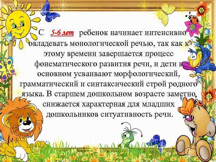 С 5 -6 лет ребенок начинает интенсивно овладевать монологической речью, так к этому времени