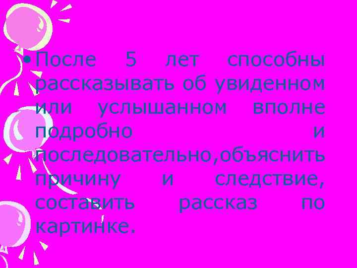  • После 5 лет способны рассказывать об увиденном или услышанном вполне подробно и