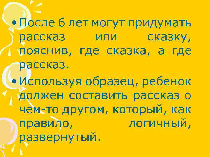  • После 6 лет могут придумать рассказ или сказку, пояснив, где сказка, а