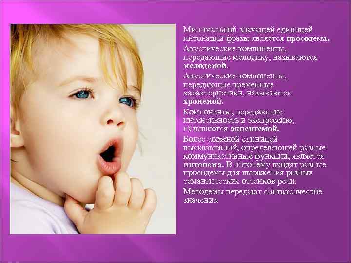  Минимальной значащей единицей интонации фразы является просодема. Акустические компоненты, передающие мелодику, называются мелодемой.