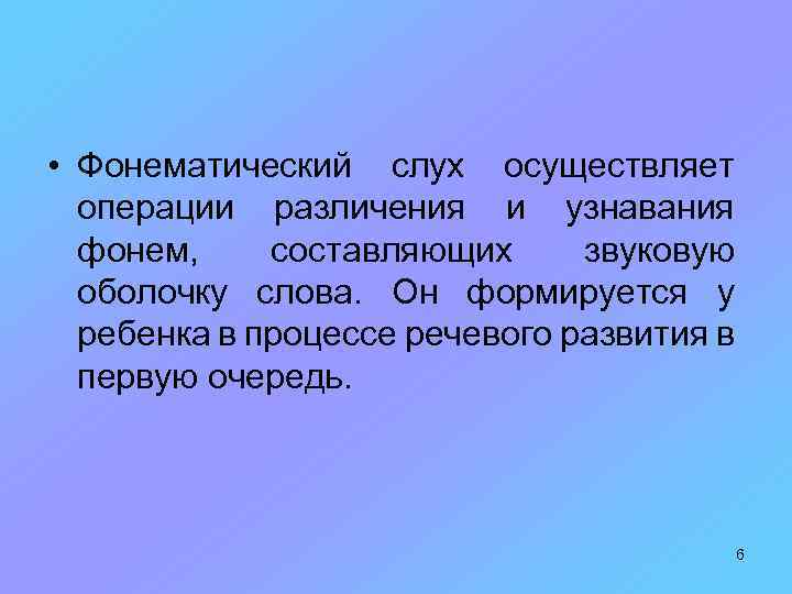  • Фонематический слух осуществляет операции различения и узнавания фонем, составляющих звуковую оболочку слова.