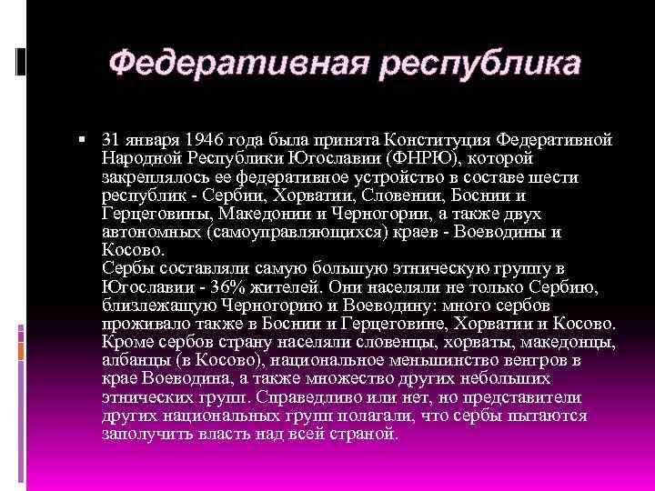Федеративная республика 31 января 1946 года была принята Конституция Федеративной Народной Республики Югославии (ФНРЮ),