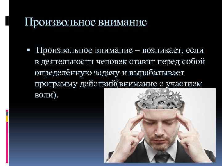 Произвольное внимание – возникает, если в деятельности человек ставит перед собой определённую задачу и
