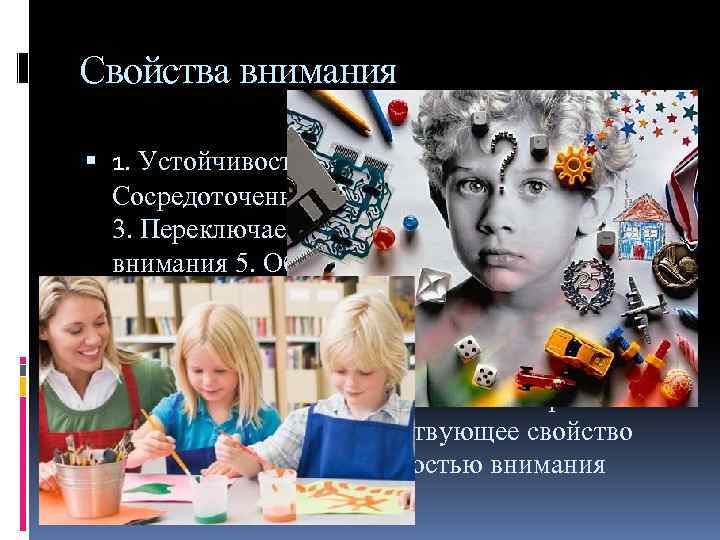 Свойства внимания 1. Устойчивость внимания 2. Сосредоточенность (концентрация внимания) 3. Переключаемость 4. Распределение внимания
