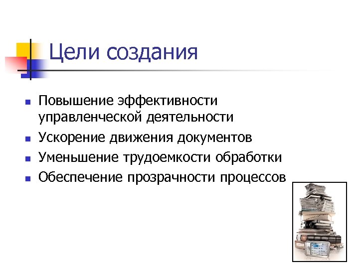 Цели создания n n Повышение эффективности управленческой деятельности Ускорение движения документов Уменьшение трудоемкости обработки