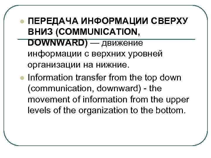 l l ПЕРЕДАЧА ИНФОРМАЦИИ СВЕРХУ ВНИЗ (COMMUNICATION, DOWNWARD) — движение информации с верхних уровней