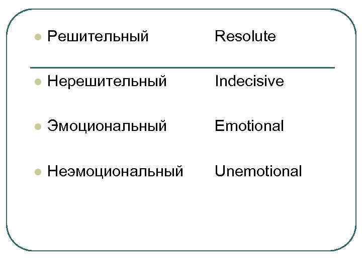 l Решительный Resolute l Нерешительный Indecisive l Эмоциональный Emotional l Неэмоциональный Unemotional 