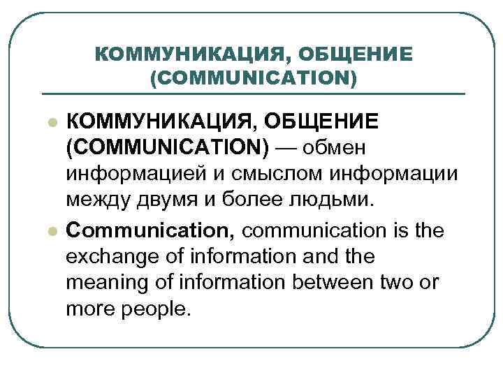 КОММУНИКАЦИЯ, ОБЩЕНИЕ (COMMUNICATION) l l КОММУНИКАЦИЯ, ОБЩЕНИЕ (COMMUNICATION) — обмен информацией и смыслом информации