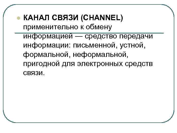 l КАНАЛ СВЯЗИ (CHANNEL) применительно к обмену информацией — средство передачи информации: письменной, устной,