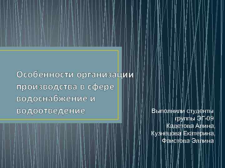 Особенности организации производства в сфере водоснабжение и водоотведение Выполнили студенты группы ЭГ-09 Кадетова Алина,