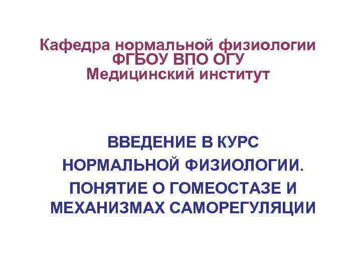 Кафедра нормальной физиологии ФГБОУ ВПО ОГУ Медицинский институт ВВЕДЕНИЕ В КУРС НОРМАЛЬНОЙ ФИЗИОЛОГИИ. ПОНЯТИЕ