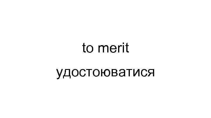 to merit удостоюватися 