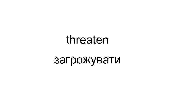 threaten загрожувати 