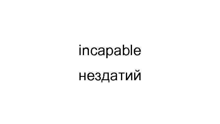 incapable нездатий 