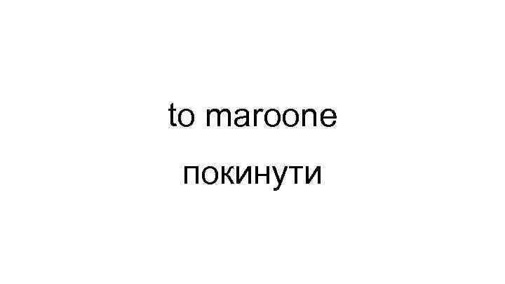 to maroone покинути 