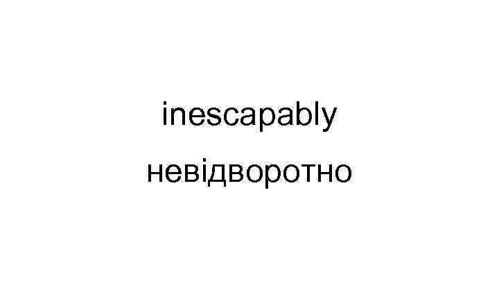 inescapably невідворотно 