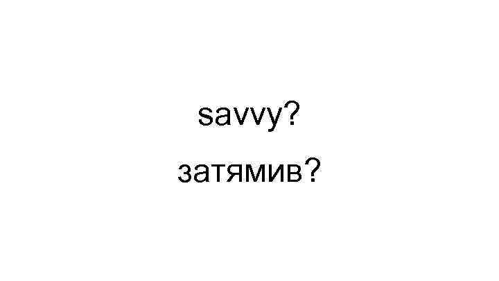 savvy? затямив? 