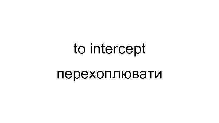 to intercept перехоплювати 