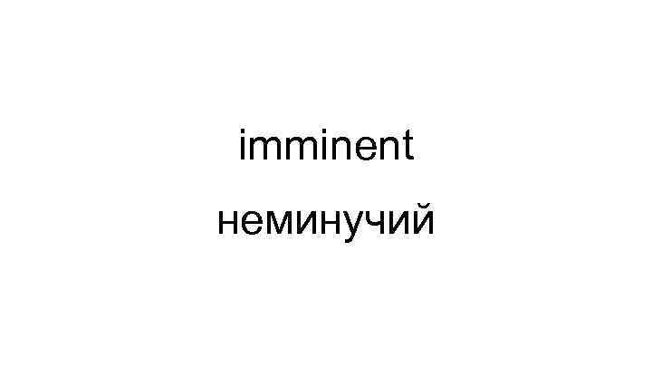 imminent неминучий 