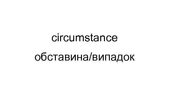 circumstance обставина/випадок 