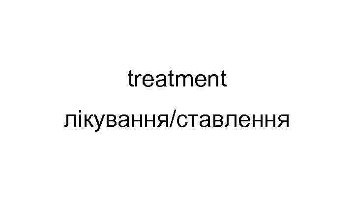treatment лікування/ставлення 