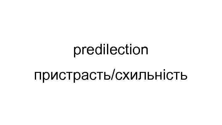 predilection пристрасть/схильність 