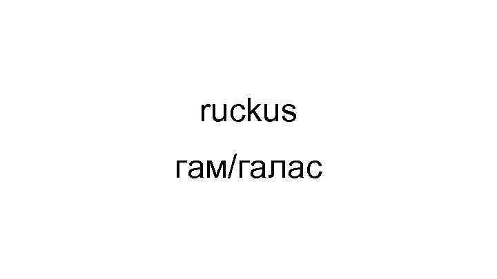 ruckus гам/галас 