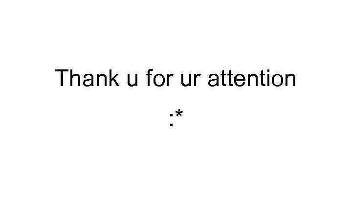 Thank u for ur attention : * 