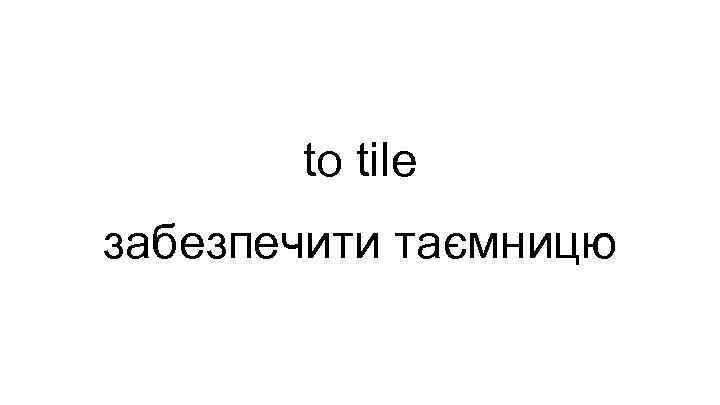 to tile забезпечити таємницю 