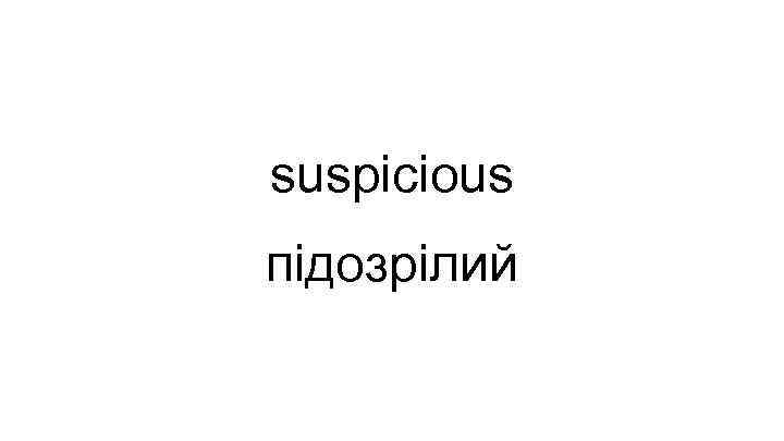 suspicious підозрілий 