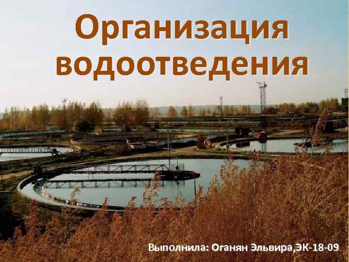 Организация водоотведения Выполнила: Оганян Эльвира, ЭК-18 -09 