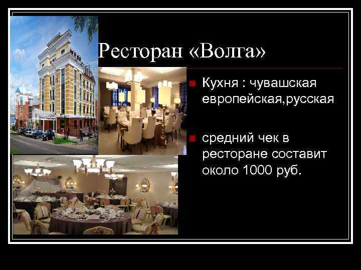Ресторан «Волга» n Кухня : чувашская европейская, русская n средний чек в ресторане составит