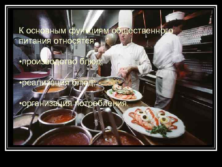К основным функциям общественного питания относятся: • производство блюд; • реализация блюд; • организация