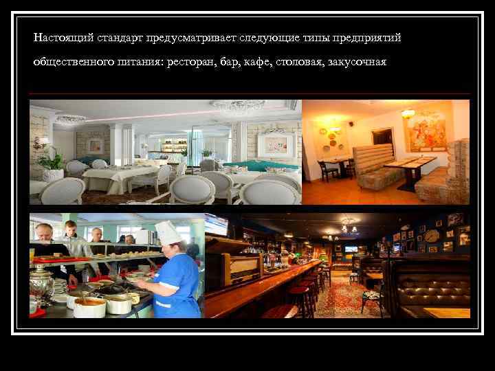 Настоящий стандарт предусматривает следующие типы предприятий общественного питания: ресторан, бар, кафе, столовая, закусочная 
