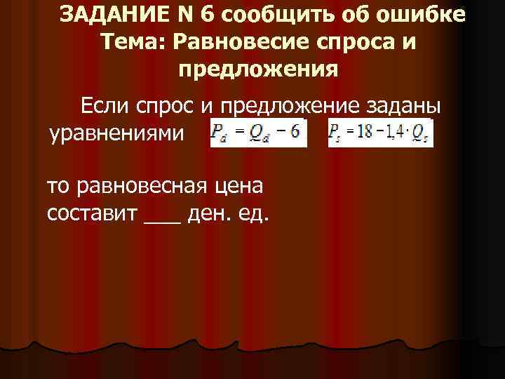 ЗАДАНИЕ N 6 сообщить об ошибке Тема: Равновесие спроса и предложения Если спрос и