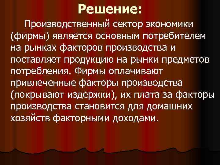 Решение: Производственный сектор экономики (фирмы) является основным потребителем на рынках факторов производства и поставляет