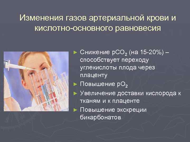 Изменения газов артериальной крови и кислотно-основного равновесия Снижение p. CO 2 (на 15 -20%)