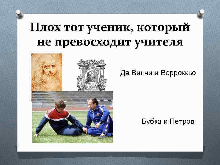 Плох тот ученик, который не превосходит учителя Да Винчи и Верроккьо Бубка и Петров