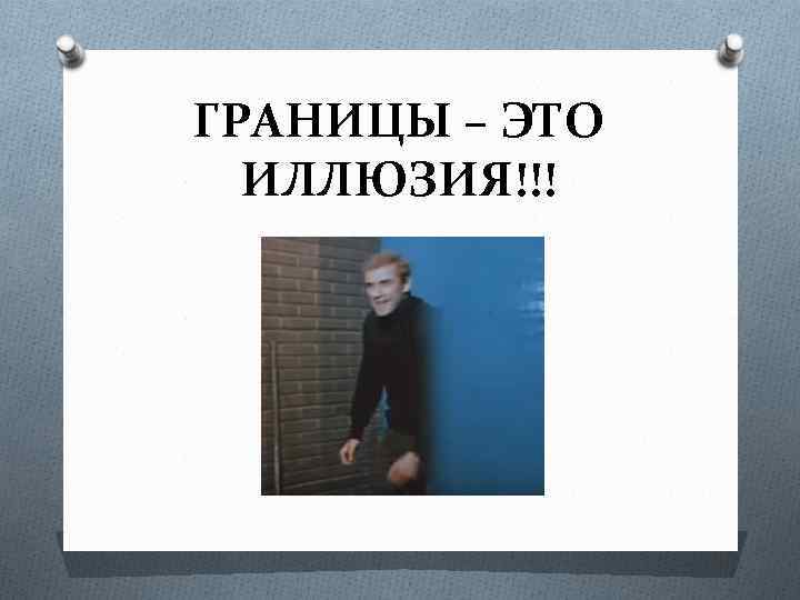 ГРАНИЦЫ – ЭТО ИЛЛЮЗИЯ!!! 