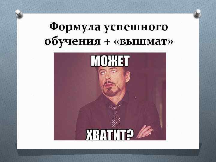 Формула успешного обучения + «вышмат» F(X) → max n tк F(X) = Σ Ki