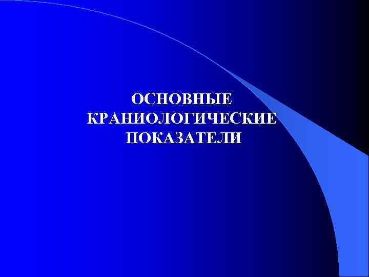 ОСНОВНЫЕ КРАНИОЛОГИЧЕСКИЕ ПОКАЗАТЕЛИ 