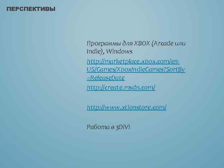 ПЕРСПЕКТИВЫ Программы для XBOX (Arcade или Indie), Windows http: //marketplace. xbox. com/en. US/Games/Xbox. Indie.