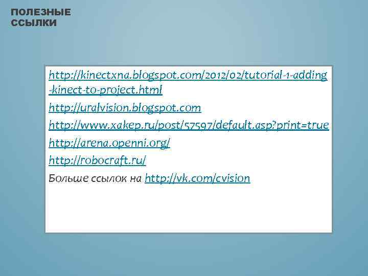 ПОЛЕЗНЫЕ ССЫЛКИ http: //kinectxna. blogspot. com/2012/02/tutorial-1 -adding -kinect-to-project. html http: //uralvision. blogspot. com http: