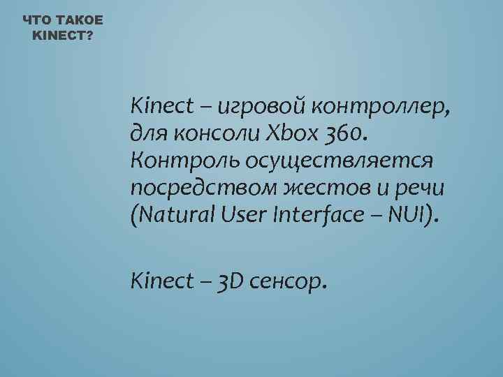ЧТО ТАКОЕ KINECT? Kinect – игровой контроллер, для консоли Xbox 360. Контроль осуществляется посредством