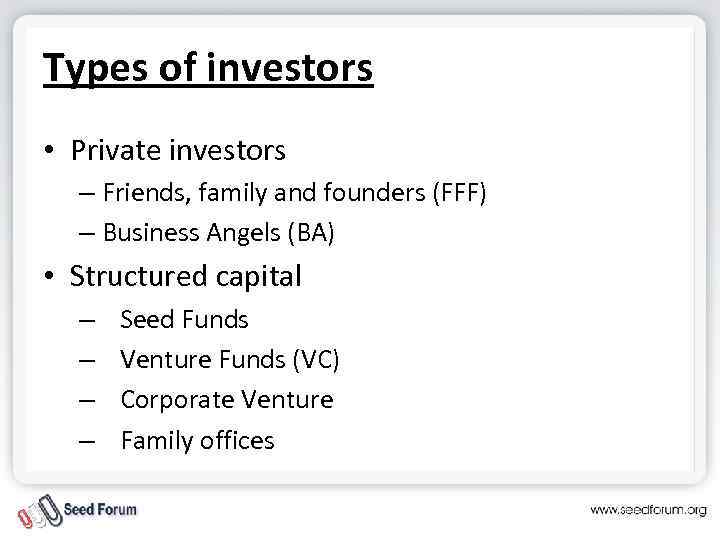 Types of investors • Private investors – Friends, family and founders (FFF) – Business