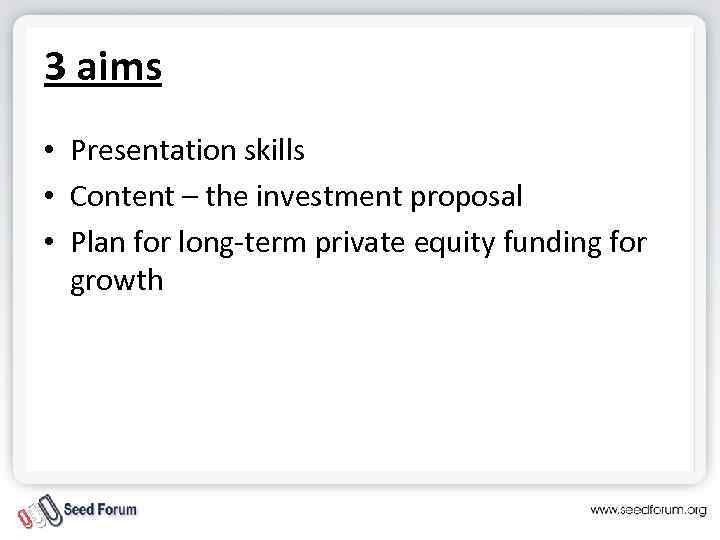 3 aims • Presentation skills • Content – the investment proposal • Plan for