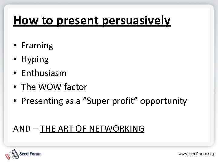 How to present persuasively • • • Framing Hyping Enthusiasm The WOW factor Presenting